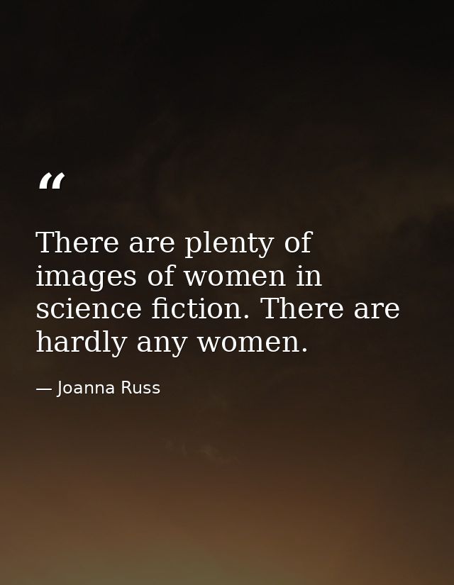 There are plenty of images of women in science fiction. There are hardly any women. — Joanna Russ