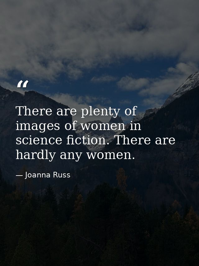 There are plenty of images of women in science fiction. There are hardly any women. — Joanna Russ