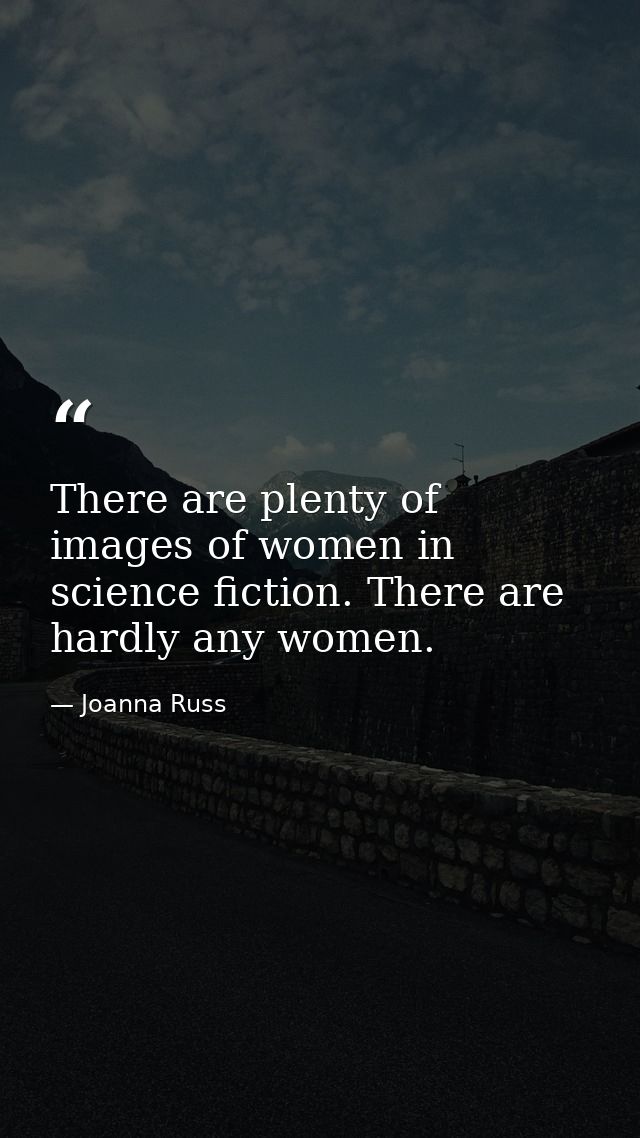 There are plenty of images of women in science fiction. There are hardly any women. — Joanna Russ