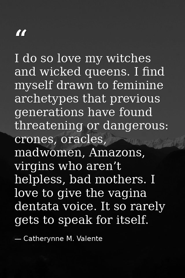 I do so love my witches and wicked queens. I find myself drawn to feminine archetypes that previous generations have fou — Catherynne M. Valente