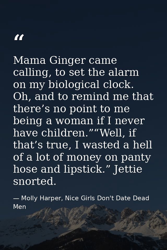 Mama Ginger came calling, to set the alarm on my biological clock. Oh, and to remind me that there’s no point to me bein — Molly Harper, Nice Girls Don't Date Dead Men