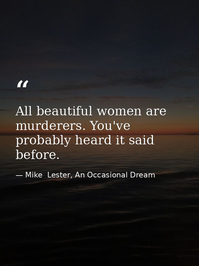All beautiful women are murderers. You've probably heard it said before. — Mike  Lester, An Occasional Dream