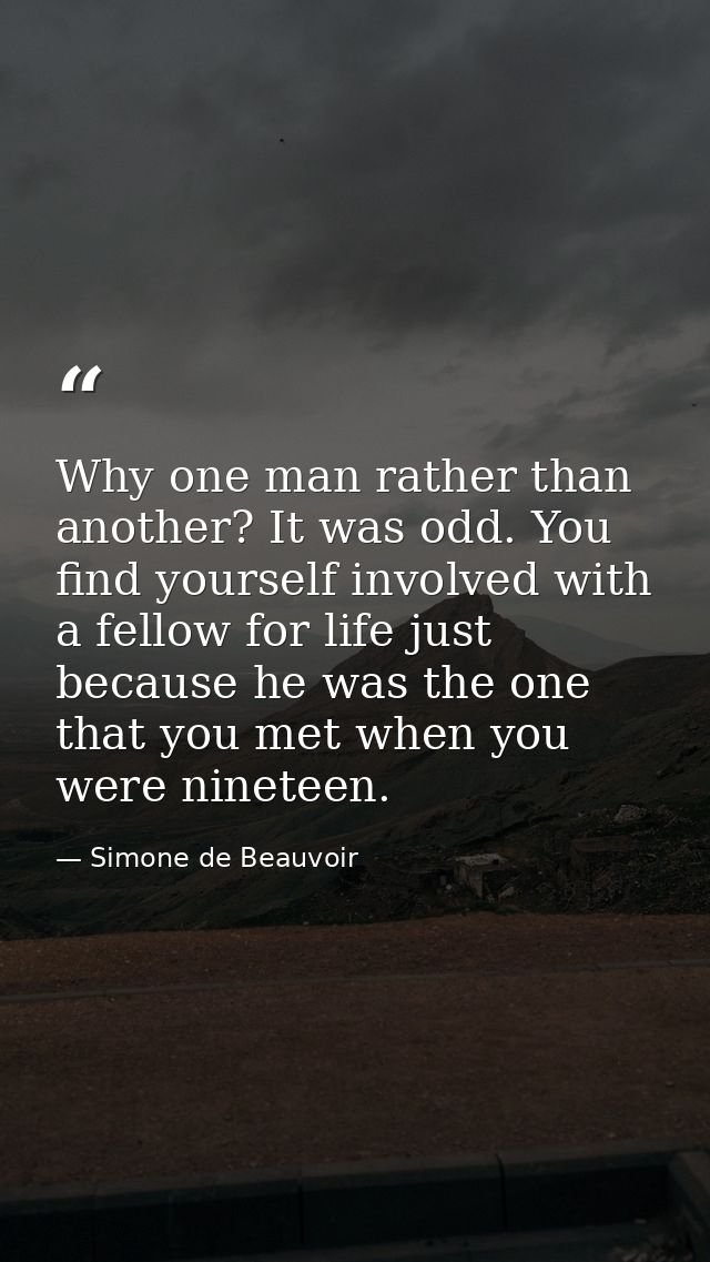 Why one man rather than another? It was odd. You find yourself involved with a fellow for life just because he was the o — Simone de Beauvoir