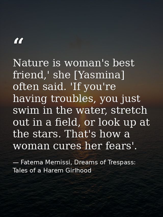 Nature is woman's best friend,' she [Yasmina] often said. 'If you're having troubles, you just swim in the water, stretc — Fatema Mernissi, Dreams of Trespass: Tales of a Harem Girlhood