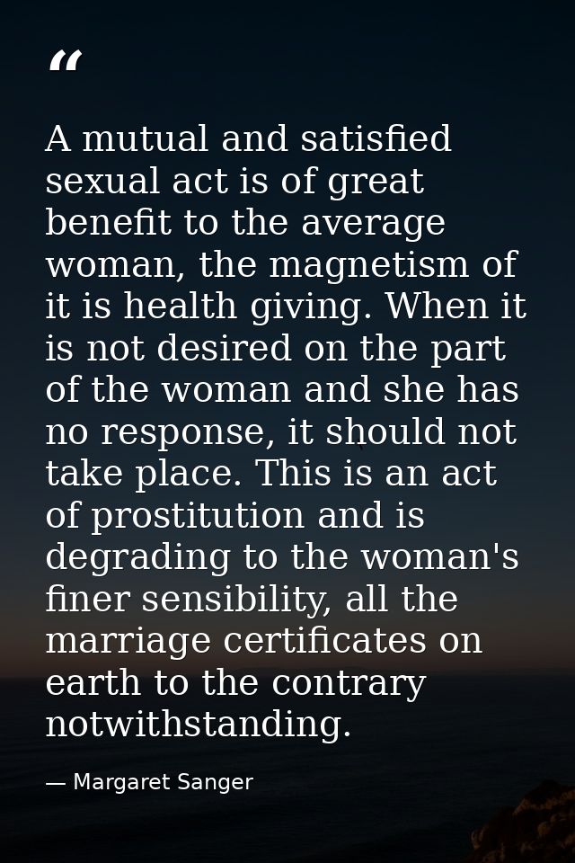 A mutual and satisfied sexual act is of great benefit to the average woman, the magnetism of it is health giving. When i — Margaret Sanger