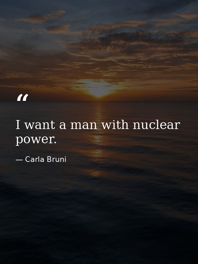I want a man with nuclear power. — Carla Bruni