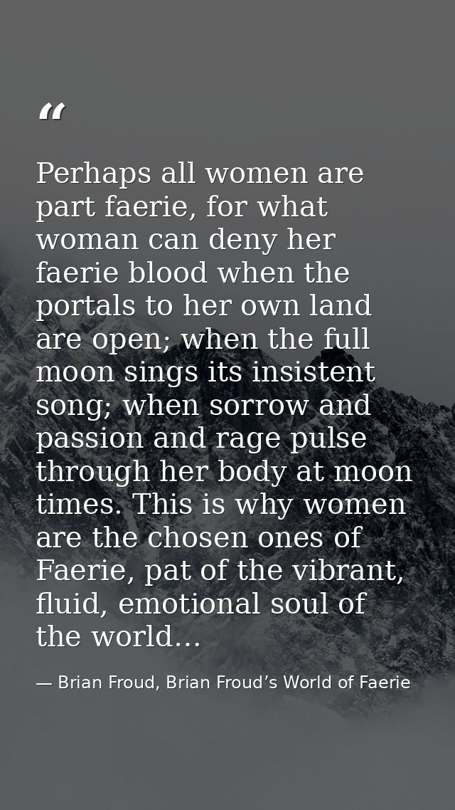 Perhaps all women are part faerie, for what woman can deny her faerie blood when the portals to her own land are open; w — Brian Froud, Brian Froud’s World of Faerie