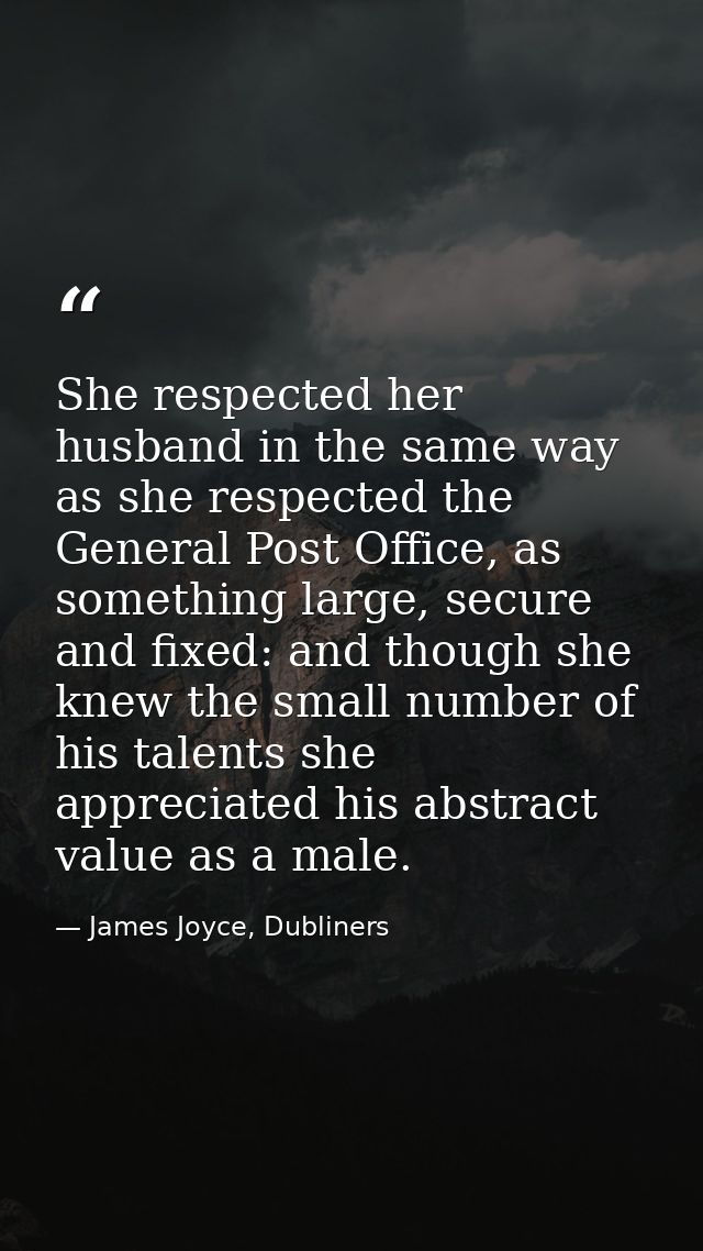 She respected her husband in the same way as she respected the General Post Office, as something large, secure and fixed — James Joyce, Dubliners