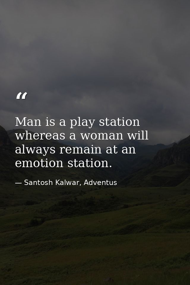 Man is a play station whereas a woman will always remain at an emotion station. — Santosh Kalwar, Adventus