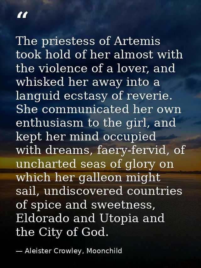 The priestess of Artemis took hold of her almost with the violence of a lover, and whisked her away into a languid ecsta — Aleister Crowley, Moonchild