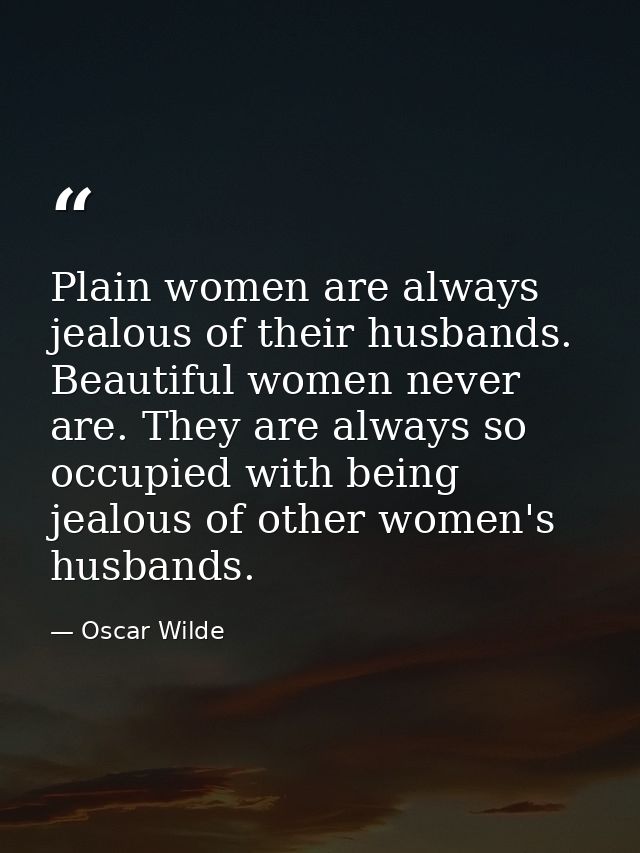 Plain women are always jealous of their husbands. Beautiful women never are. They are always so occupied with being jeal — Oscar Wilde