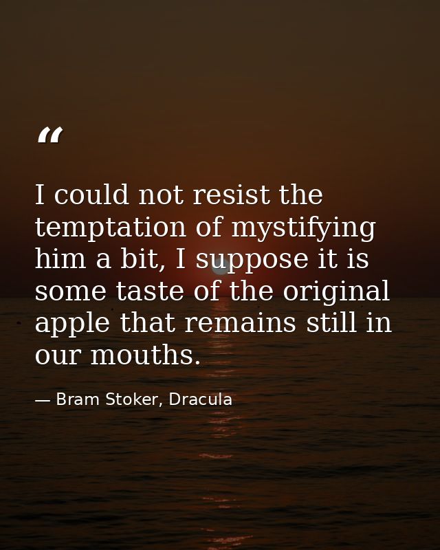 I could not resist the temptation of mystifying him a bit, I suppose it is some taste of the original apple that remains — Bram Stoker, Dracula