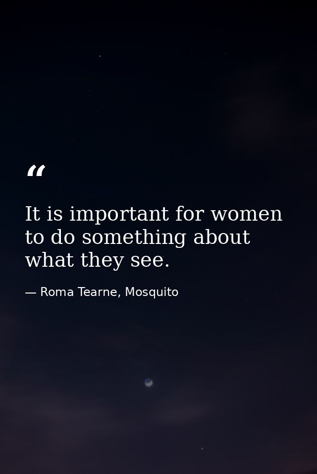 It is important for women to do something about what they see. — Roma Tearne, Mosquito