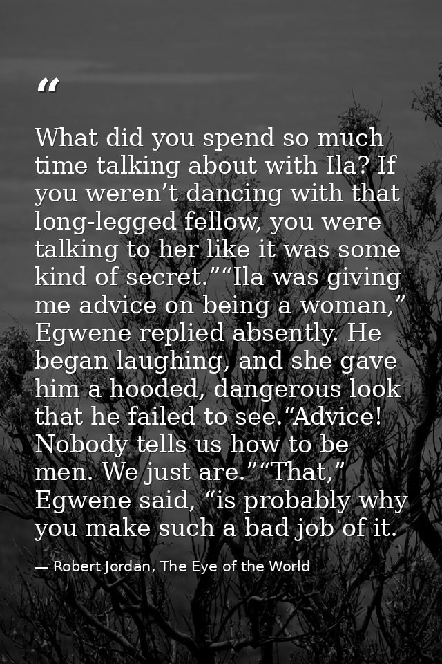 What did you spend so much time talking about with Ila? If you weren’t dancing with that long-legged fellow, you were ta — Robert Jordan, The Eye of the World