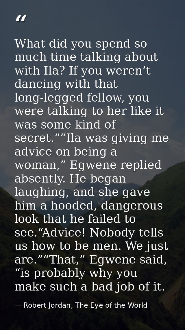 What did you spend so much time talking about with Ila? If you weren’t dancing with that long-legged fellow, you were ta — Robert Jordan, The Eye of the World