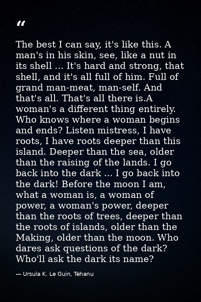 The best I can say, it's like this. A man's in his skin, see, like a nut in its shell ... It's hard and strong, that she — Ursula K. Le Guin, Tehanu