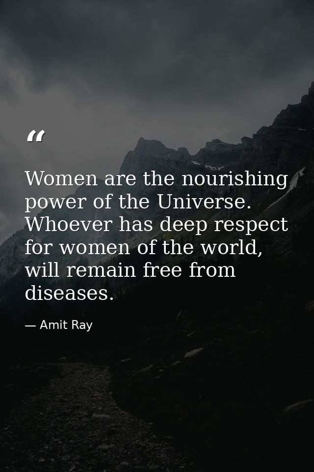 Women are the nourishing power of the Universe. Whoever has deep respect for women of the world, will remain free from d — Amit Ray