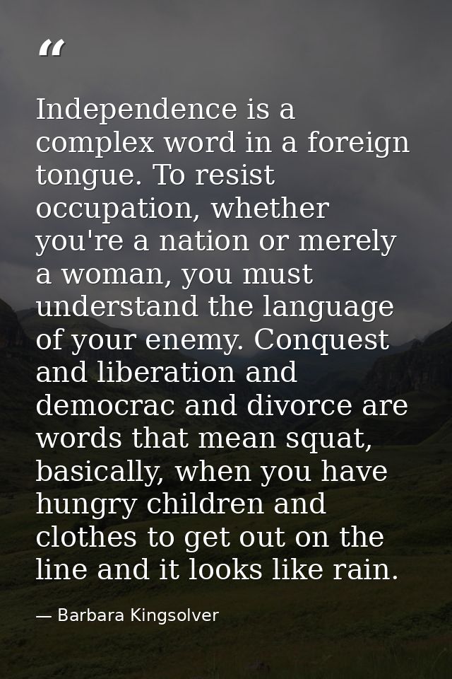 Independence is a complex word in a foreign tongue. To resist occupation, whether you're a nation or merely a woman, you — Barbara Kingsolver