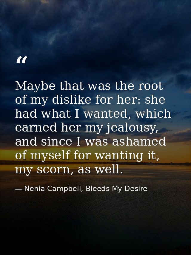 Maybe that was the root of my dislike for her: she had what I wanted, which earned her my jealousy, and since I was asha — Nenia Campbell, Bleeds My Desire