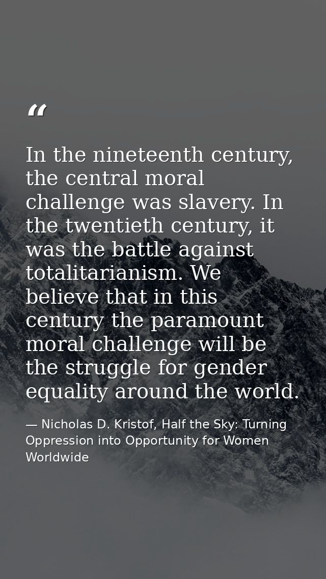 In the nineteenth century, the central moral challenge was slavery. In the twentieth century, it was the battle against  — Nicholas D. Kristof, Half the Sky: Turning Oppression into Opportunity for Women Worldwide