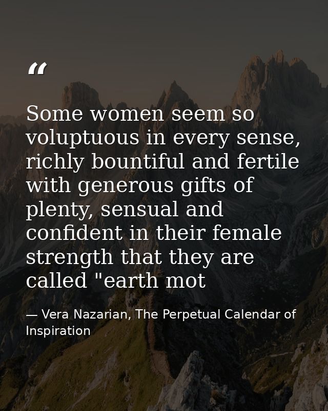 Some women seem so voluptuous in every sense, richly bountiful and fertile with generous gifts of plenty, sensual and co — Vera Nazarian, The Perpetual Calendar of Inspiration