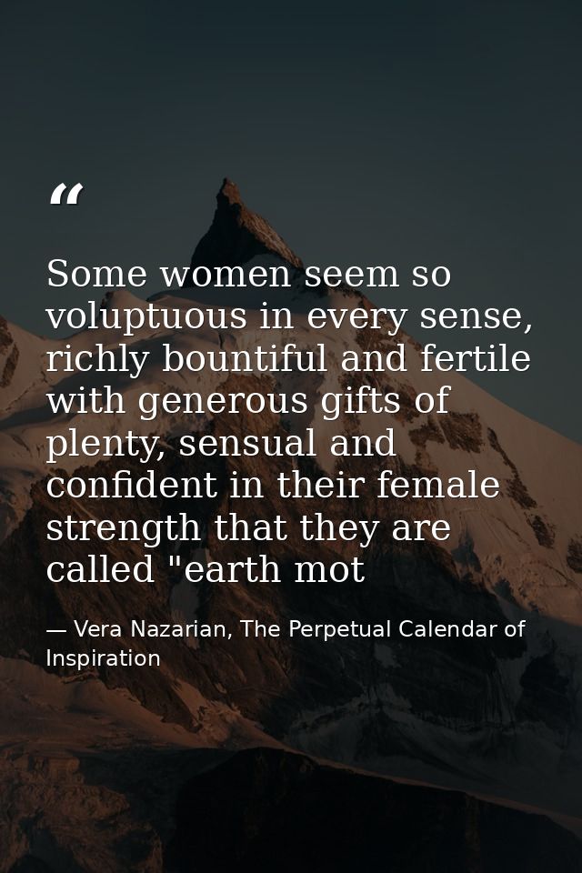 Some women seem so voluptuous in every sense, richly bountiful and fertile with generous gifts of plenty, sensual and co — Vera Nazarian, The Perpetual Calendar of Inspiration