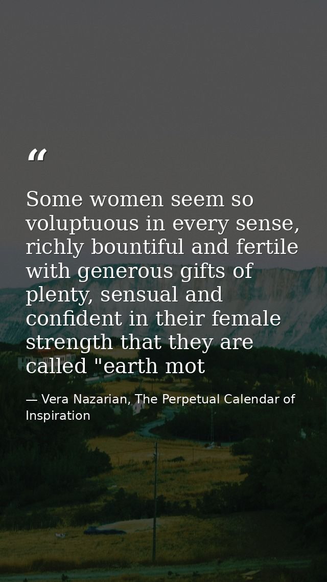 Some women seem so voluptuous in every sense, richly bountiful and fertile with generous gifts of plenty, sensual and co — Vera Nazarian, The Perpetual Calendar of Inspiration