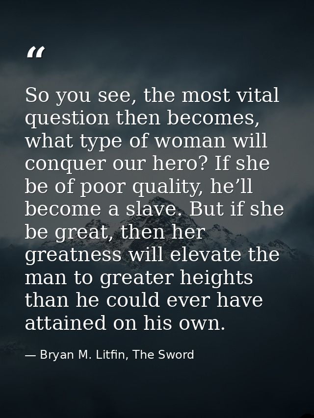 So you see, the most vital question then becomes, what type of woman will conquer our hero? If she be of poor quality, h — Bryan M. Litfin, The Sword