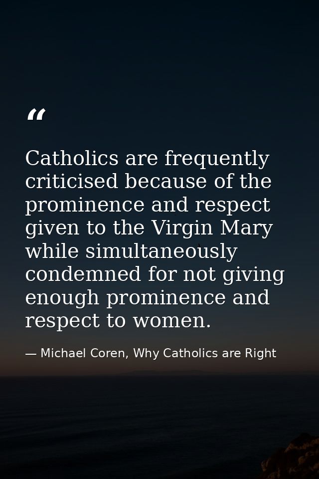 Catholics are frequently criticised because of the prominence and respect given to the Virgin Mary while simultaneously  — Michael Coren, Why Catholics are Right