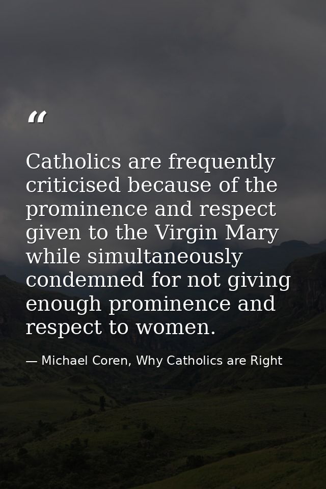 Catholics are frequently criticised because of the prominence and respect given to the Virgin Mary while simultaneously  — Michael Coren, Why Catholics are Right