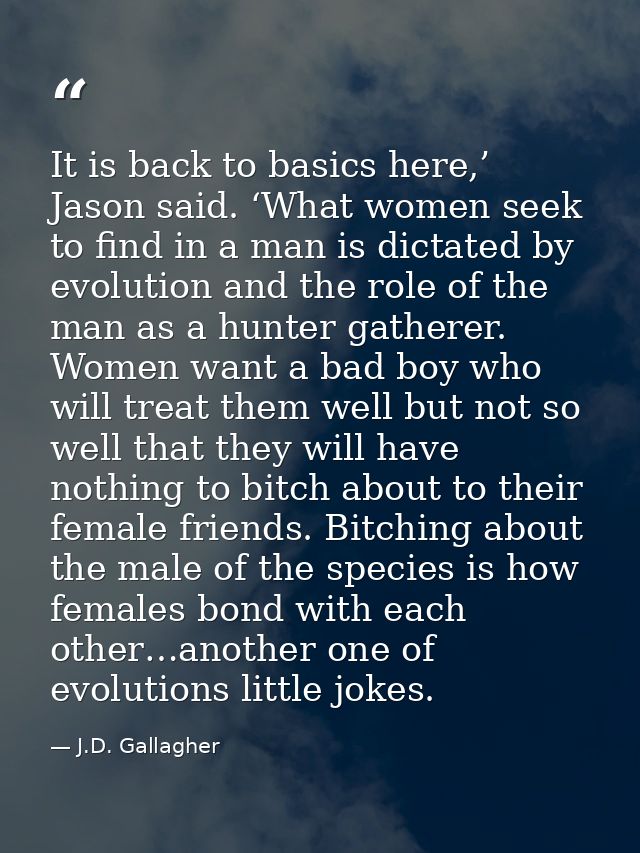 It is back to basics here,’ Jason said. ‘What women seek to find in a man is dictated by evolution and the role of the m — J.D. Gallagher
