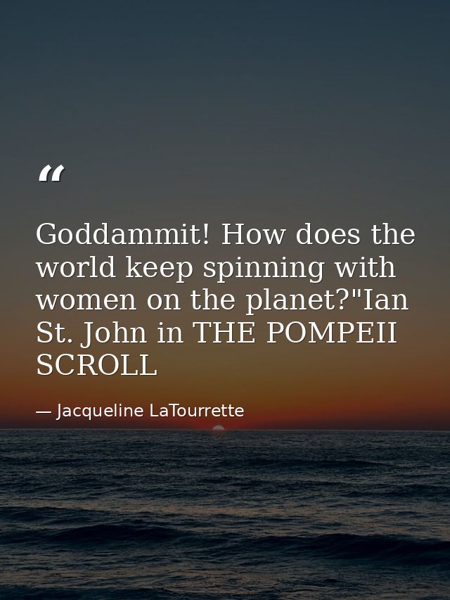 Goddammit! How does the world keep spinning with women on the planet?"Ian St. John in THE POMPEII SCROLL — Jacqueline LaTourrette