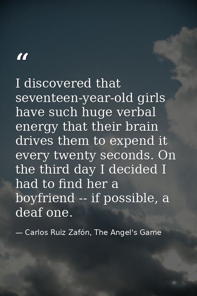 I discovered that seventeen-year-old girls have such huge verbal energy that their brain drives them to expend it every  — Carlos Ruiz Zafón, The Angel's Game