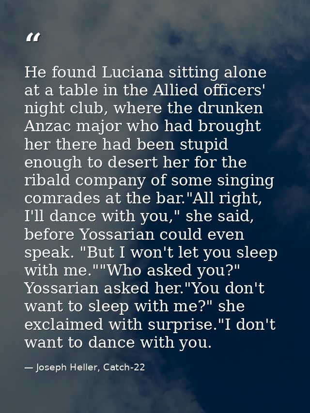 He found Luciana sitting alone at a table in the Allied officers' night club, where the drunken Anzac major who had brou — Joseph Heller, Catch-22