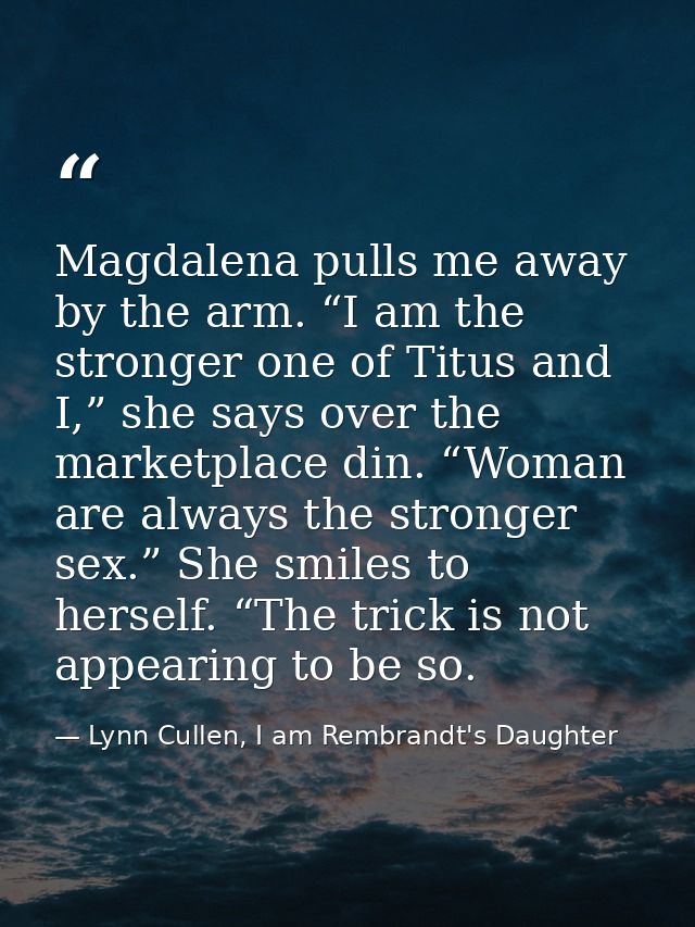 Magdalena pulls me away by the arm. “I am the stronger one of Titus and I,” she says over the marketplace din. “Woman ar — Lynn Cullen, I am Rembrandt's Daughter