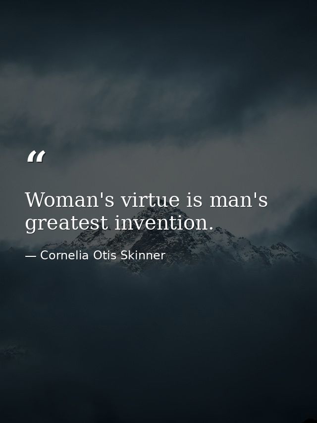 Woman's virtue is man's greatest invention. — Cornelia Otis Skinner