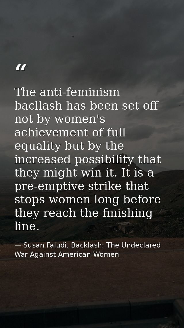 The anti-feminism bacllash has been set off not by women's achievement of full equality but by the increased possibility — Susan Faludi, Backlash: The Undeclared War Against American Women
