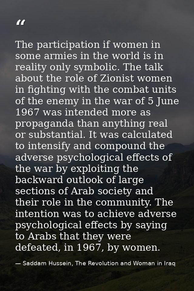 The participation if women in some armies in the world is in reality only symbolic. The talk about the role of Zionist w — Saddam Hussein, The Revolution and Woman in Iraq