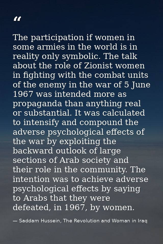 The participation if women in some armies in the world is in reality only symbolic. The talk about the role of Zionist w — Saddam Hussein, The Revolution and Woman in Iraq