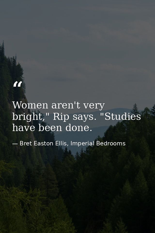 Women aren't very bright," Rip says. "Studies have been done. — Bret Easton Ellis, Imperial Bedrooms