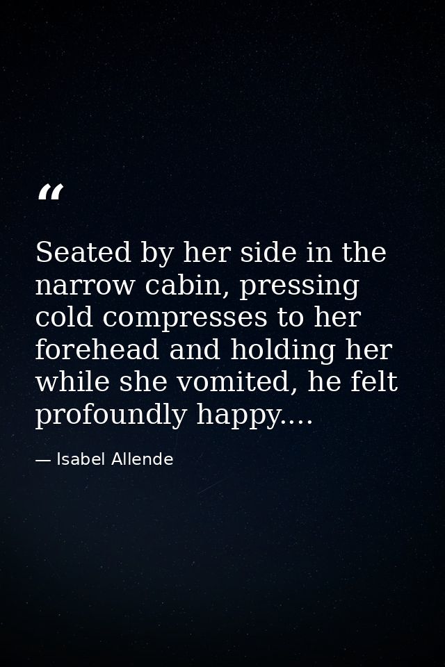Seated by her side in the narrow cabin, pressing cold compresses to her forehead and holding her while she vomited, he f — Isabel Allende
