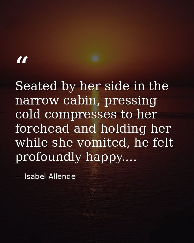 Seated by her side in the narrow cabin, pressing cold compresses to her forehead and holding her while she vomited, he f — Isabel Allende