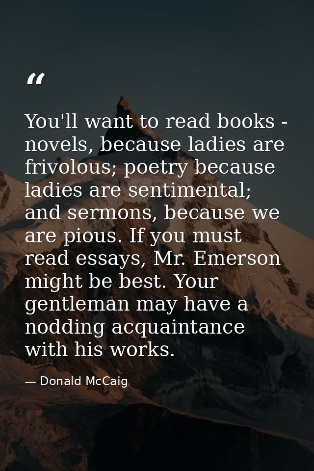 You'll want to read books - novels, because ladies are frivolous; poetry because ladies are sentimental; and sermons, be — Donald McCaig