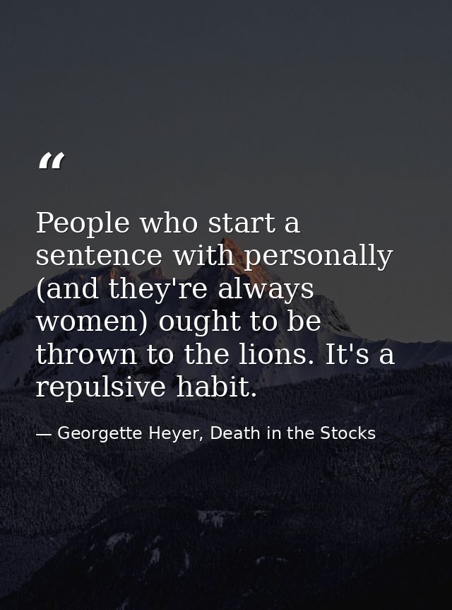 People who start a sentence with personally (and they're always women) ought to be thrown to the lions. It's a repulsive — Georgette Heyer, Death in the Stocks