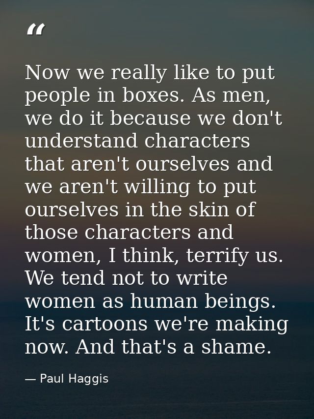 Now we really like to put people in boxes. As men, we do it because we don't understand characters that aren't ourselves — Paul Haggis