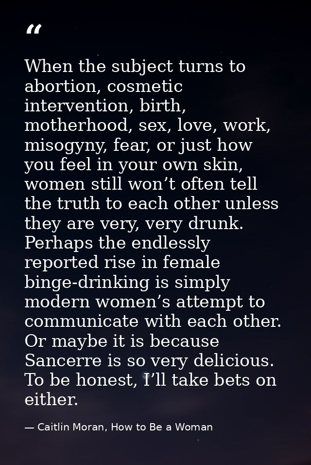 When the subject turns to abortion, cosmetic intervention, birth, motherhood, sex, love, work, misogyny, fear, or just h — Caitlin Moran, How to Be a Woman