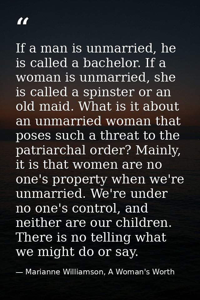 If a man is unmarried, he is called a bachelor. If a woman is unmarried, she is called a spinster or an old maid. What i — Marianne Williamson, A Woman's Worth