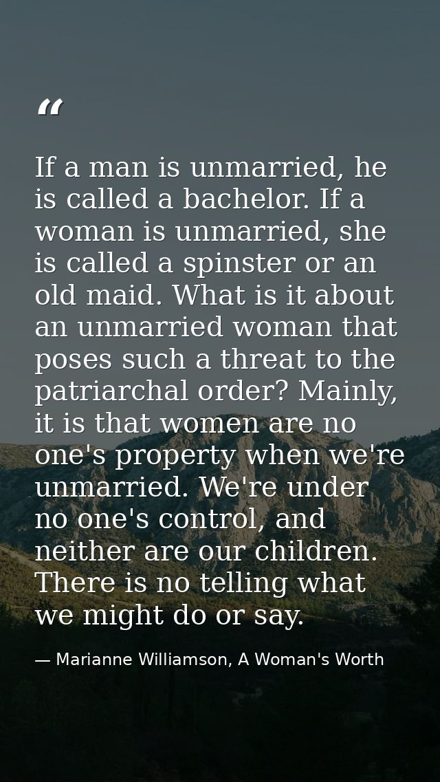If a man is unmarried, he is called a bachelor. If a woman is unmarried, she is called a spinster or an old maid. What i — Marianne Williamson, A Woman's Worth