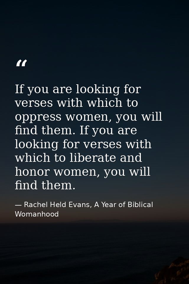 If you are looking for verses with which to oppress women, you will find them. If you are looking for verses with which  — Rachel Held Evans, A Year of Biblical Womanhood