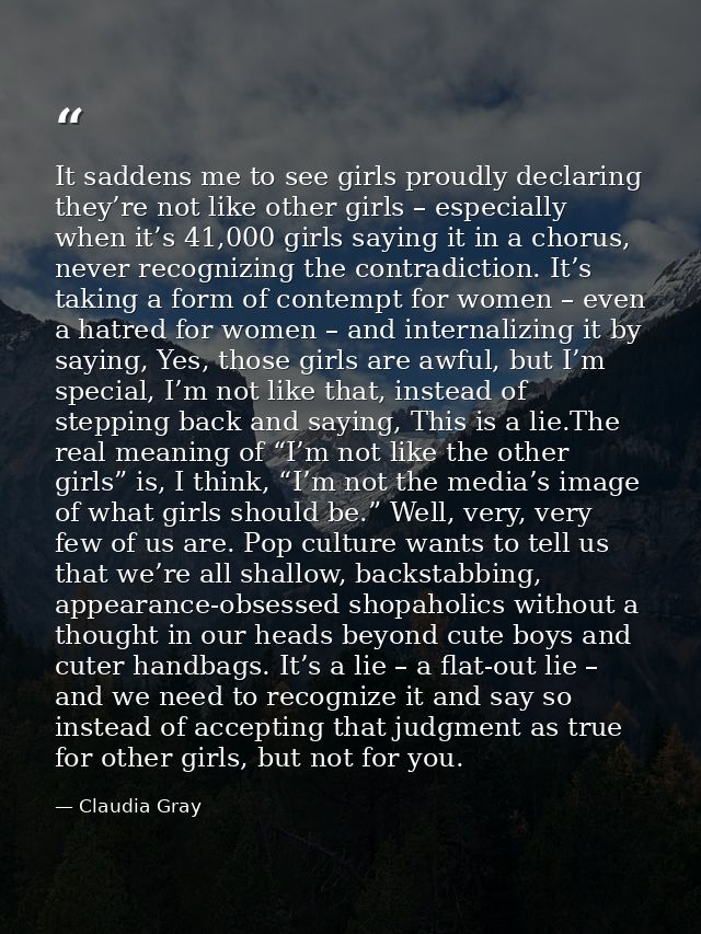 It saddens me to see girls proudly declaring they’re not like other girls – especially when it’s 41,000 girls saying it  — Claudia Gray